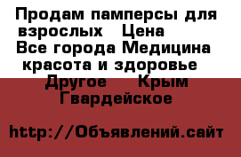 Продам памперсы для взрослых › Цена ­ 500 - Все города Медицина, красота и здоровье » Другое   . Крым,Гвардейское